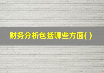 财务分析包括哪些方面( )